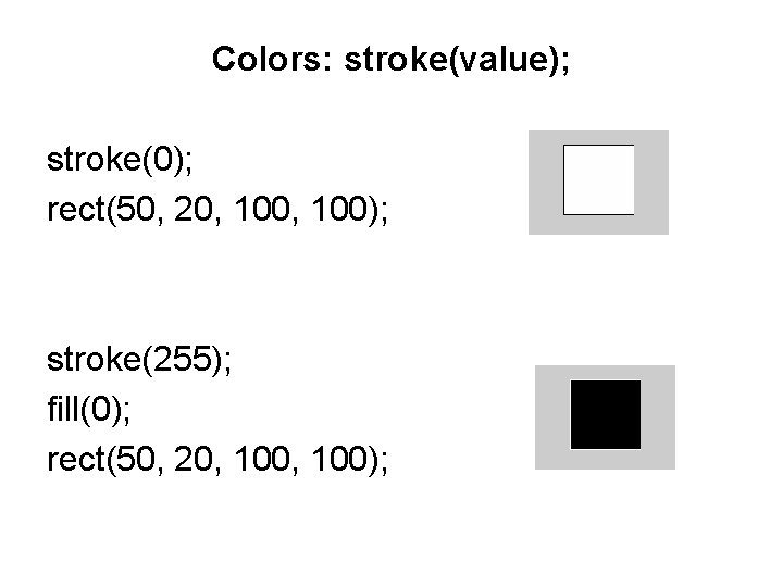 Colors: stroke(value); stroke(0); rect(50, 20, 100); stroke(255); fill(0); rect(50, 20, 100); 