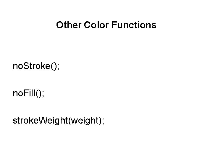 Other Color Functions no. Stroke(); no. Fill(); stroke. Weight(weight); 