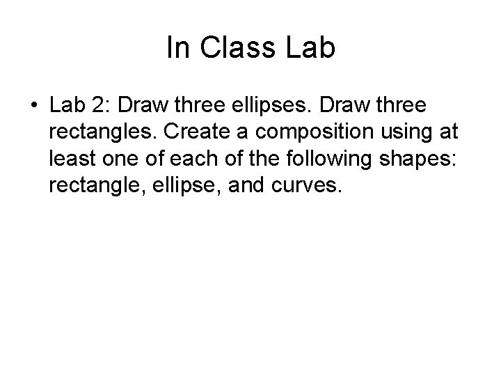 In Class Lab • Lab 2: Draw three ellipses. Draw three rectangles. Create a