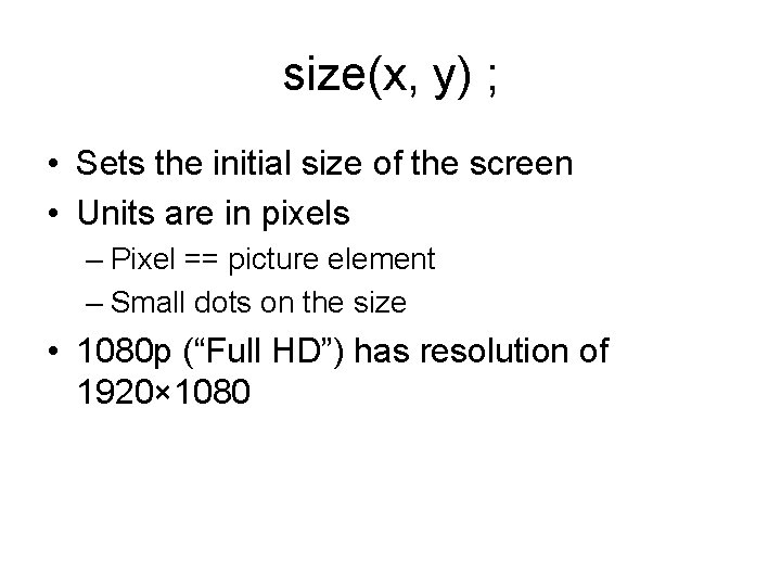 size(x, y) ; • Sets the initial size of the screen • Units are