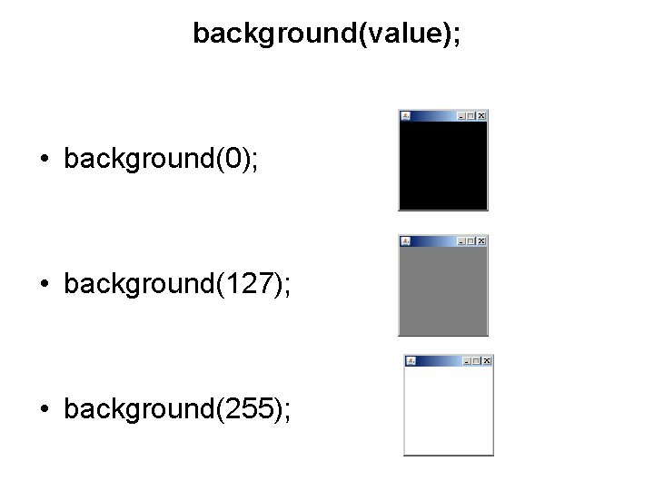 background(value); • background(0); • background(127); • background(255); 