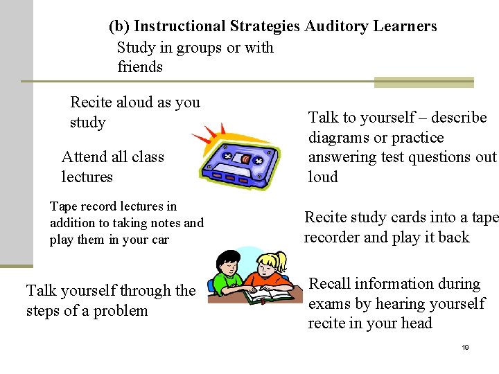 (b) Instructional Strategies Auditory Learners Study in groups or with friends Recite aloud as