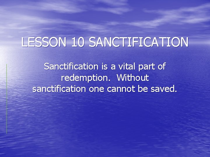 LESSON 10 SANCTIFICATION Sanctification is a vital part of redemption. Without sanctification one cannot