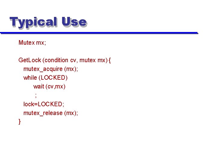 Typical Use Mutex mx; Get. Lock (condition cv, mutex mx) { mutex_acquire (mx); while