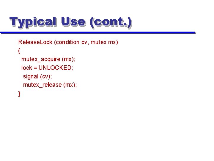 Typical Use (cont. ) Release. Lock (condition cv, mutex mx) { mutex_acquire (mx); lock