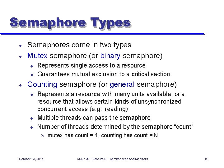 Semaphore Types Semaphores come in two types Mutex semaphore (or binary semaphore) Represents single