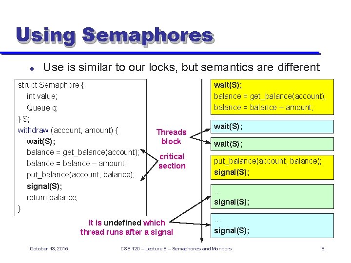 Using Semaphores Use is similar to our locks, but semantics are different struct Semaphore