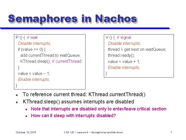 Semaphores in Nachos P () { // wait Disable interrupts; if (value == 0)