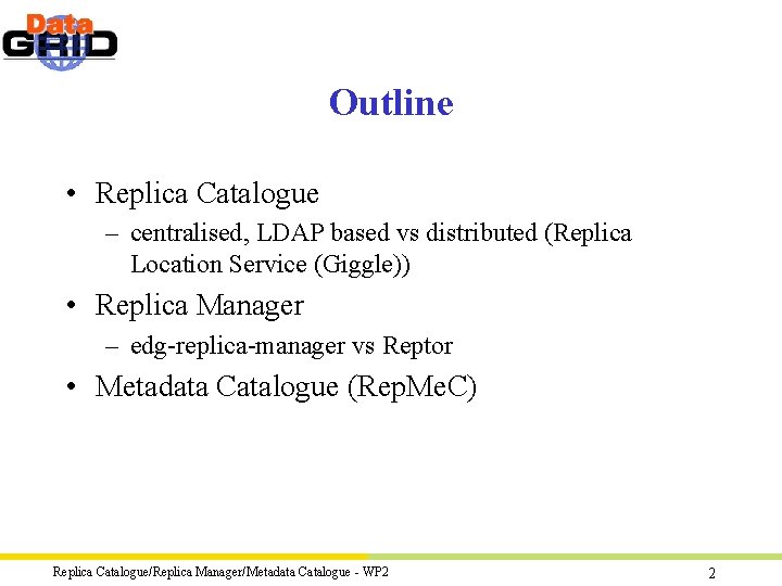 Outline • Replica Catalogue – centralised, LDAP based vs distributed (Replica Location Service (Giggle))