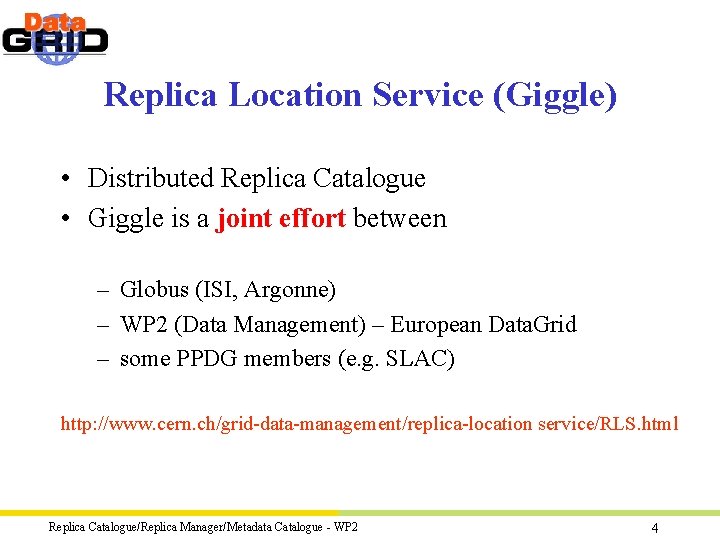 Replica Location Service (Giggle) • Distributed Replica Catalogue • Giggle is a joint effort