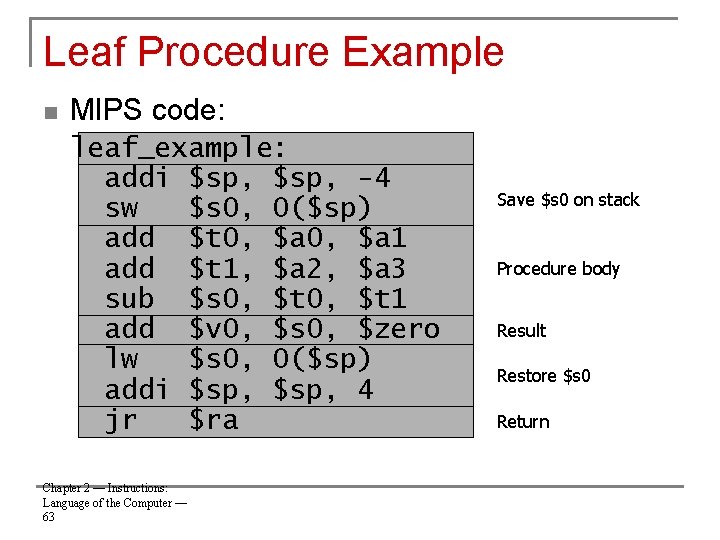 Leaf Procedure Example n MIPS code: leaf_example: addi $sp, -4 sw $s 0, 0($sp)