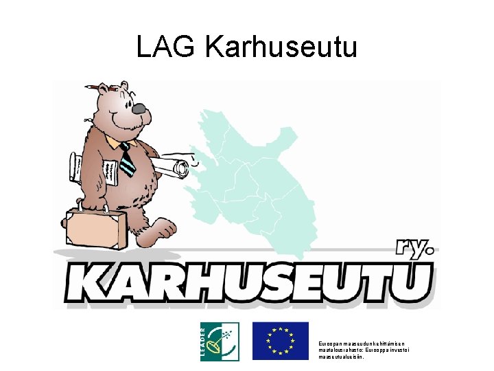 LAG Karhuseutu Euroopan maaseudun kehittämisen maatalousrahasto: Eurooppa investoi maaseutualueisiin. 