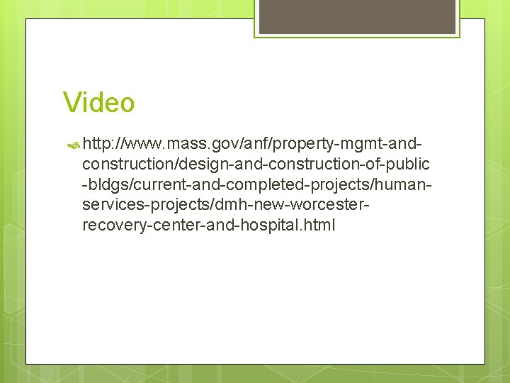 Video http: //www. mass. gov/anf/property-mgmt-and- construction/design-and-construction-of-public -bldgs/current-and-completed-projects/humanservices-projects/dmh-new-worcesterrecovery-center-and-hospital. html 