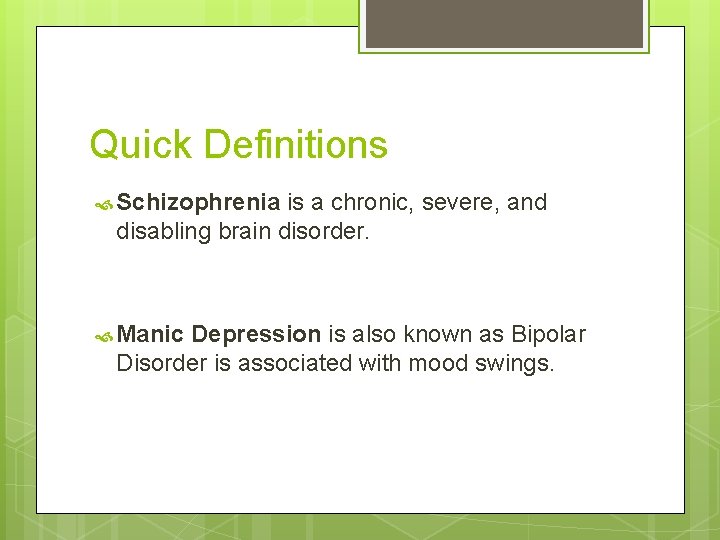 Quick Definitions Schizophrenia is a chronic, severe, and disabling brain disorder. Manic Depression is