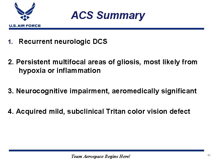 ACS Summary 1. Recurrent neurologic DCS 2. Persistent multifocal areas of gliosis, most likely