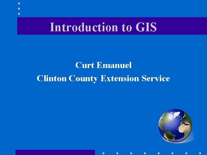 Introduction to GIS Curt Emanuel Clinton County Extension Service 