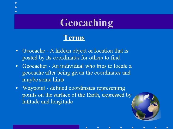 Geocaching Terms • Geocache - A hidden object or location that is posted by