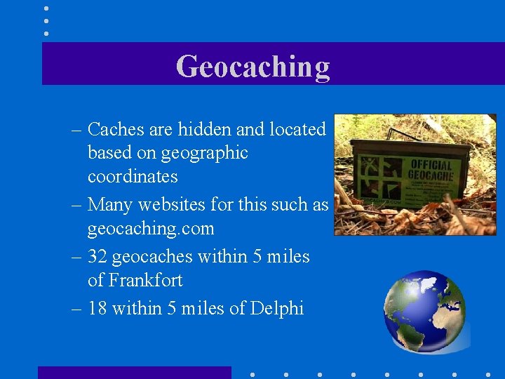 Geocaching – Caches are hidden and located based on geographic coordinates – Many websites