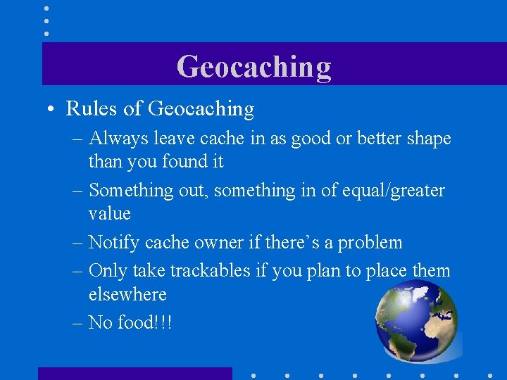 Geocaching • Rules of Geocaching – Always leave cache in as good or better