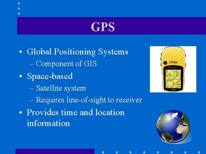 GPS • Global Positioning Systems – Component of GIS • Space-based – Satellite system