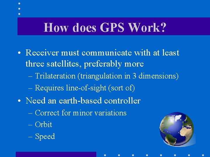 How does GPS Work? • Receiver must communicate with at least three satellites, preferably