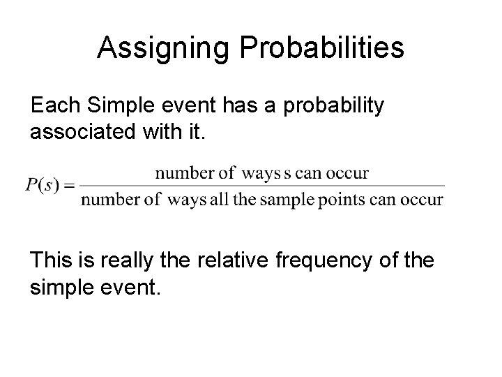 Assigning Probabilities Each Simple event has a probability associated with it. This is really