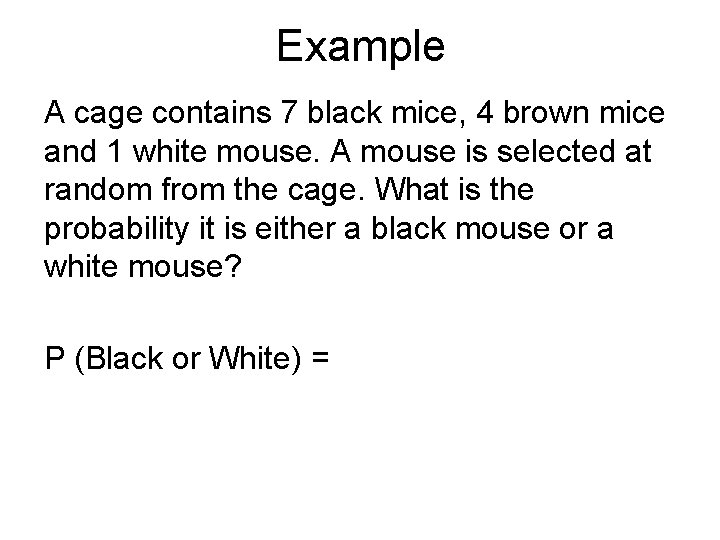 Example A cage contains 7 black mice, 4 brown mice and 1 white mouse.