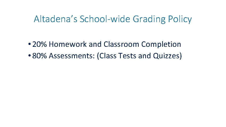 Altadena’s School-wide Grading Policy • 20% Homework and Classroom Completion • 80% Assessments: (Class