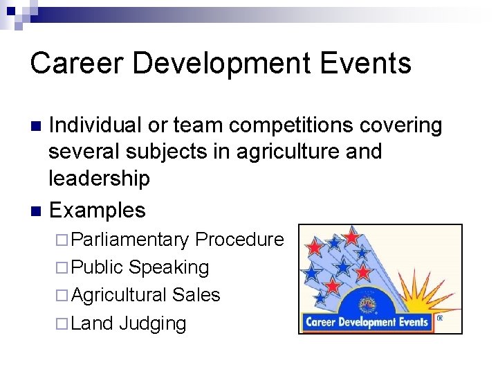 Career Development Events Individual or team competitions covering several subjects in agriculture and leadership