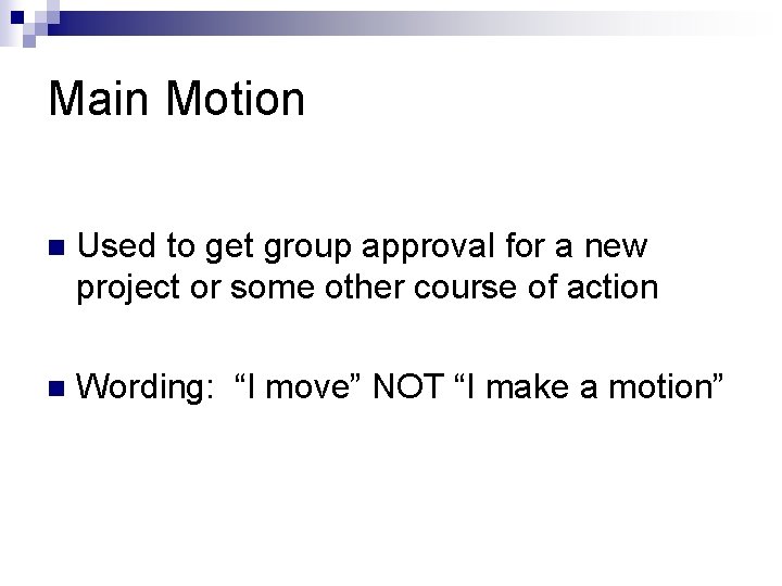 Main Motion n Used to get group approval for a new project or some