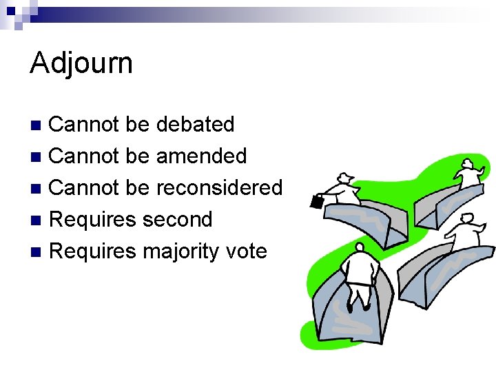 Adjourn Cannot be debated n Cannot be amended n Cannot be reconsidered n Requires