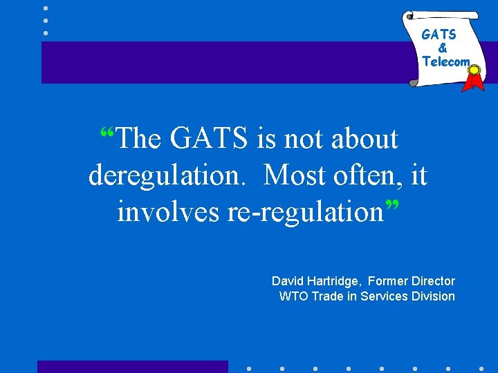 GATS & Telecom “The GATS is not about deregulation. Most often, it involves re-regulation”