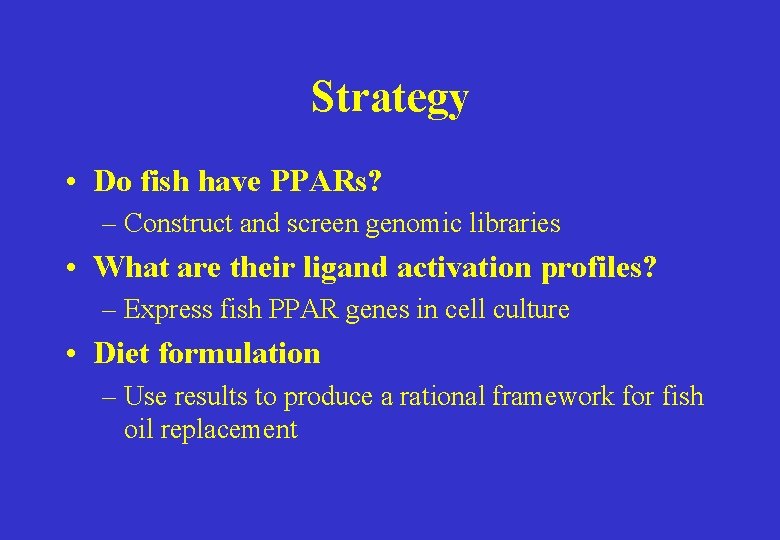 Strategy • Do fish have PPARs? – Construct and screen genomic libraries • What