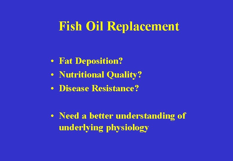 Fish Oil Replacement • Fat Deposition? • Nutritional Quality? • Disease Resistance? • Need