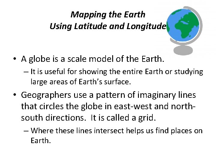 Mapping the Earth Using Latitude and Longitude • A globe is a scale model