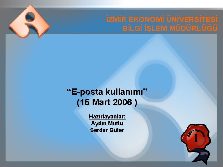 İZMİR EKONOMİ ÜNİVERSİTESİ BİLGİ İŞLEM MÜDÜRLÜĞÜ “E-posta kullanımı” (15 Mart 2006 ) Hazırlayanlar: Aydın