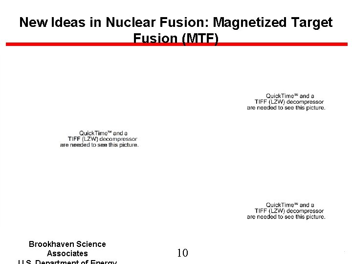 New Ideas in Nuclear Fusion: Magnetized Target Fusion (MTF) Brookhaven Science Associates 10 