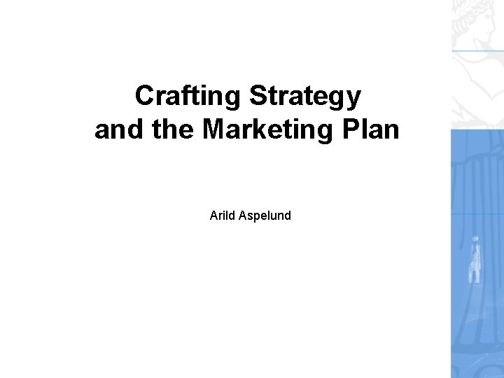 Crafting Strategy and the Marketing Plan Arild Aspelund 