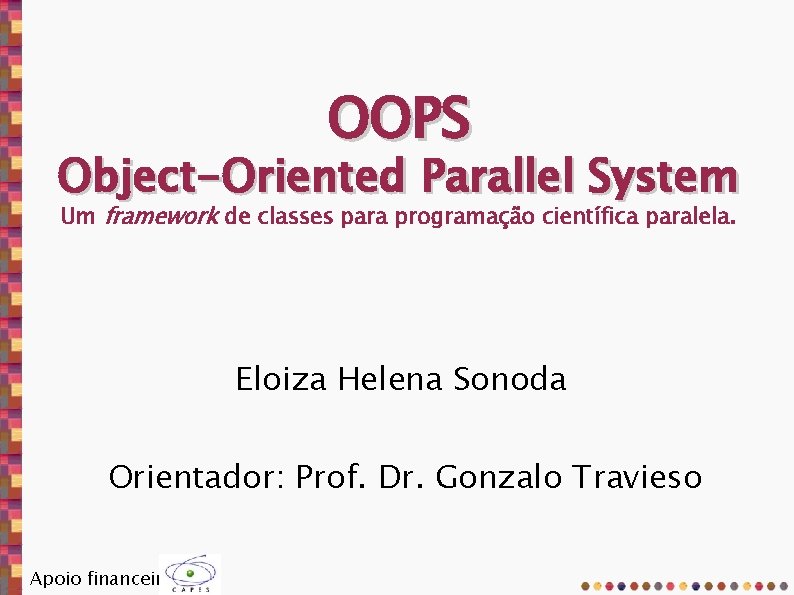 OOPS Object-Oriented Parallel System Um framework de classes para programação científica paralela. Eloiza Helena