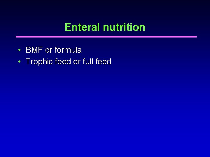 Enteral nutrition • BMF or formula • Trophic feed or full feed Enteral nutrition • BMF or formula • Trophic feed or full feed