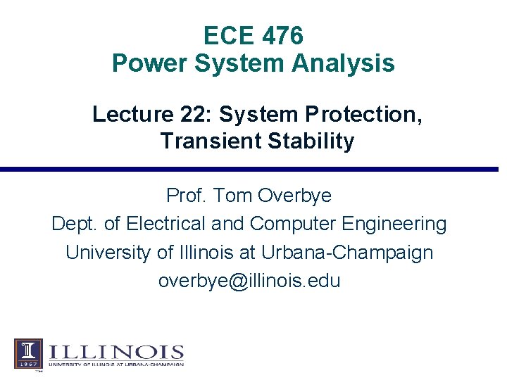 ECE 476 Power System Analysis Lecture 22: System Protection, Transient Stability Prof. Tom Overbye