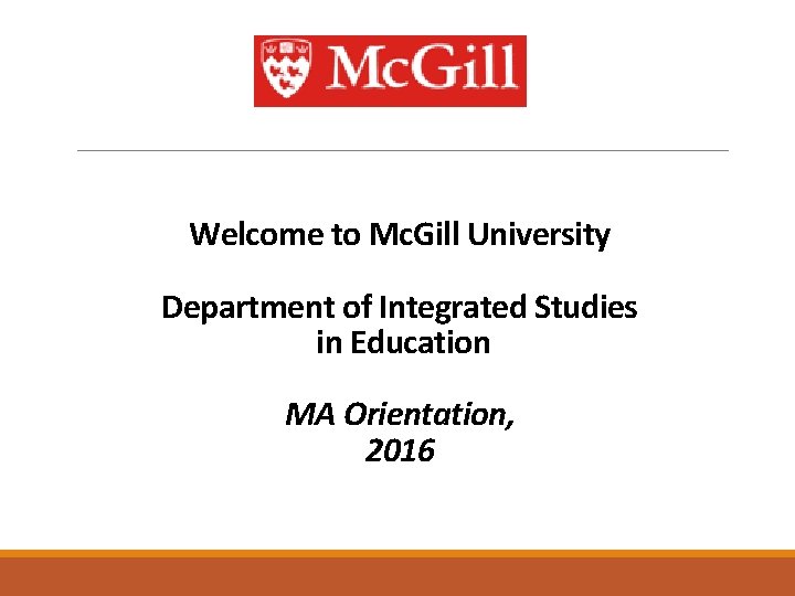 Welcome to Mc. Gill University Department of Integrated Studies in Education MA Orientation, 2016