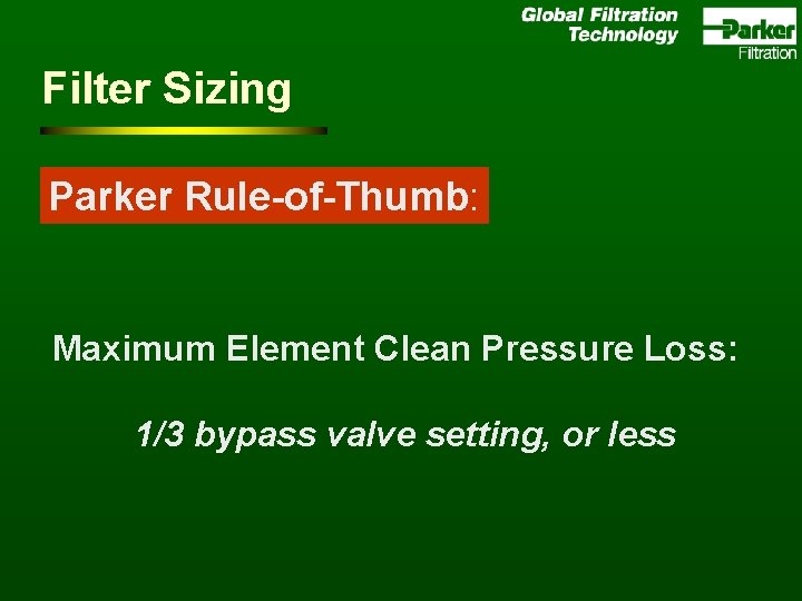 Filter Sizing Parker Rule-of-Thumb: Maximum Element Clean Pressure Loss: 1/3 bypass valve setting, or