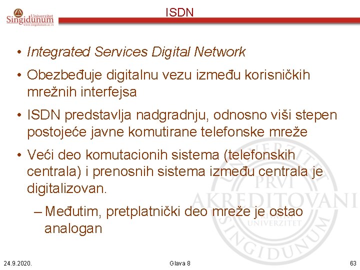 ISDN • Integrated Services Digital Network • Obezbeđuje digitalnu vezu između korisničkih mrežnih interfejsa