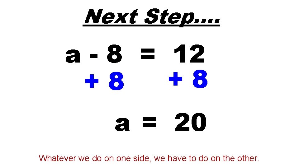 Next Step…. a - 8 = 12 +8 +8 a = 20 Whatever we