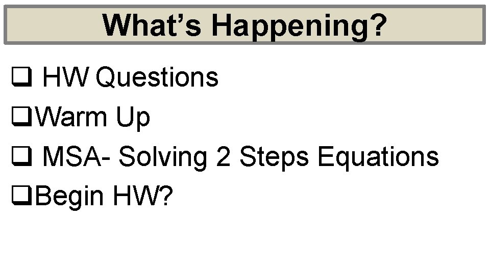 What’s Happening? q HW Questions q. Warm Up q MSA- Solving 2 Steps Equations