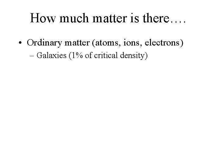 How much matter is there…. • Ordinary matter (atoms, ions, electrons) – Galaxies (1%