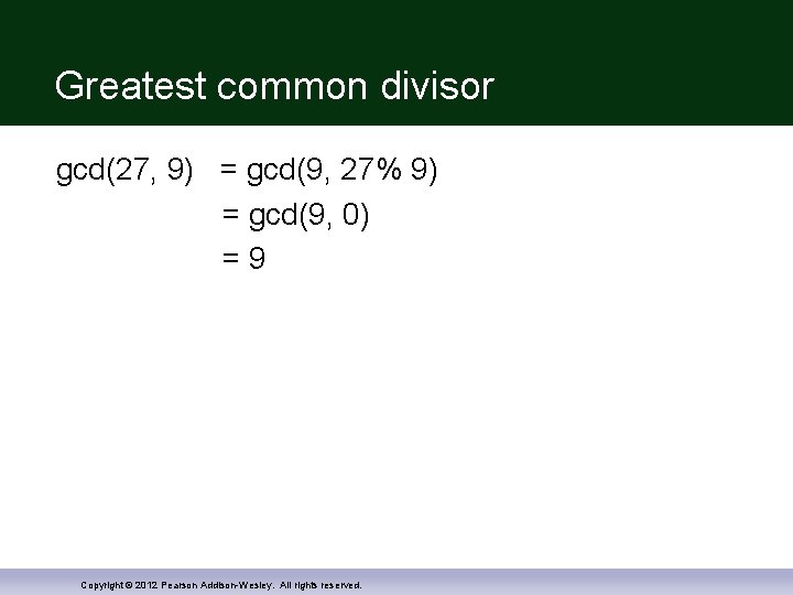 Greatest common divisor gcd(27, 9) = gcd(9, 27% 9) = gcd(9, 0) =9 Copyright