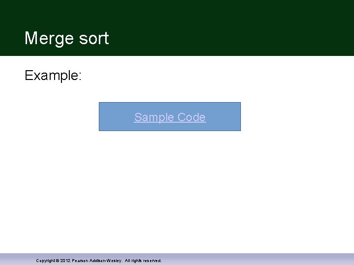 Merge sort Example: Sample Code Copyright © 2012 Pearson Addison-Wesley. All rights reserved. 