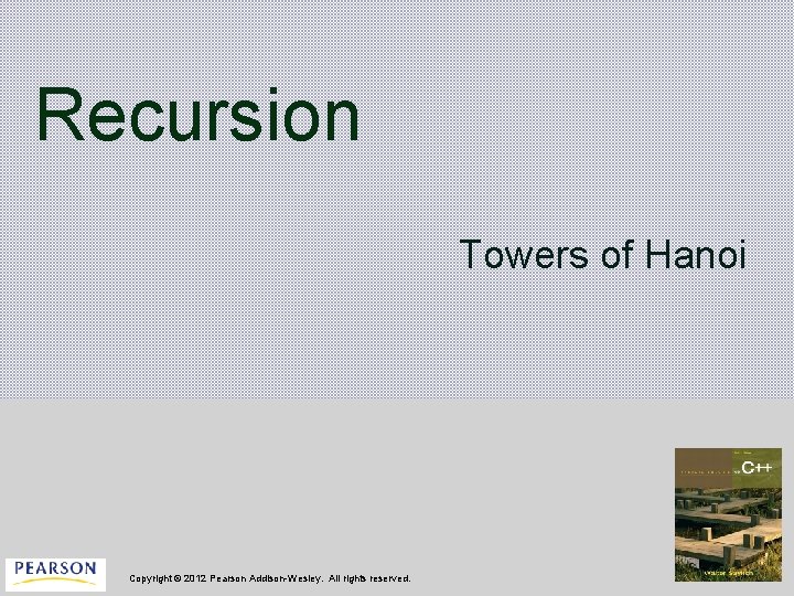 Recursion Towers of Hanoi Copyright © 2012 Pearson Addison-Wesley. All rights reserved. 